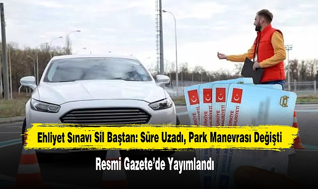 Ehliyet Sınavı Sil Baştan: Süre Uzadı, Park Manevrası Değişti