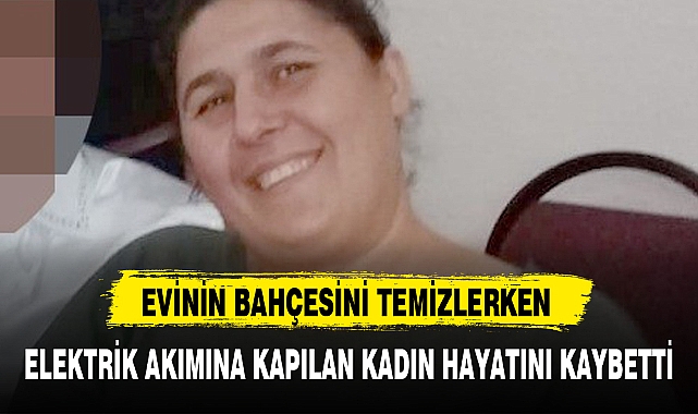 ELEKTRİK AKIMINA KAPILAN KADIN HAYATINI KAYBETTİ
