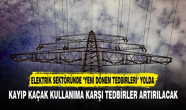 ELEKTRİK SEKTÖRÜNDE "YENİ DÖNEM TEDBİRLERİ" YOLDA