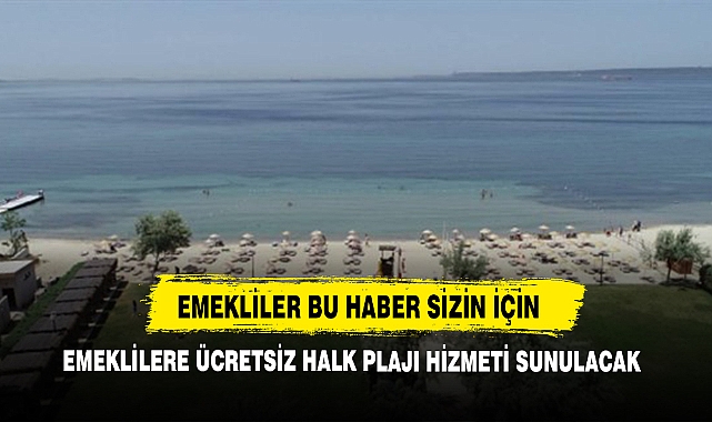 Emekliler Bu Haber Sizin İçin, Emeklilere Ücretsiz Halk Plajı Hizmeti Sunulacak!