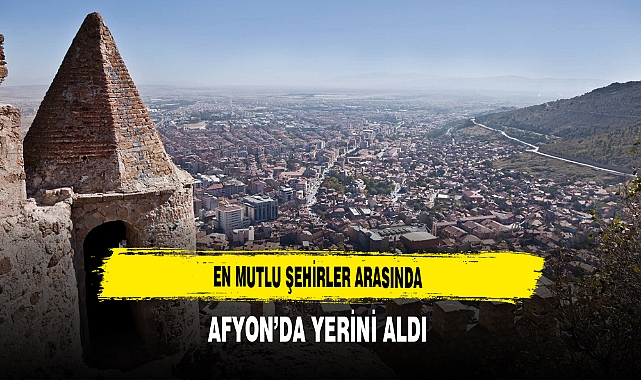 En Mutlu Şehirler Arasında Afyon’da Yerini Aldı