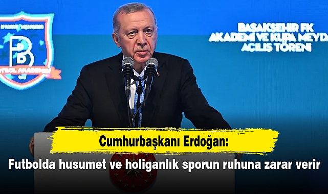 Erdoğan: Futbolda husumet ve holiganlık sporun ruhuna zarar verir