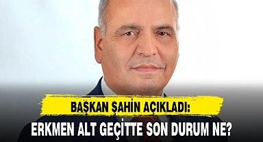 ERKMEN ALT GEÇİTTE SON DURUM NE?