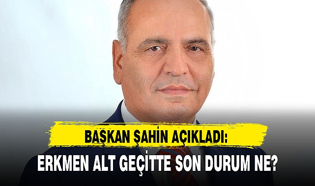 ERKMEN ALT GEÇİTTE SON DURUM NE?