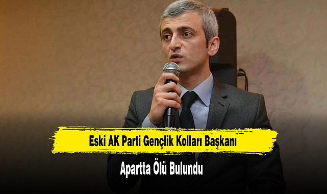 Eski AK Parti Gençlik Kolları Başkanı Apartta Ölü Bulundu