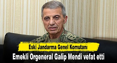 Eski Jandarma Genel Komutanı emekli Orgeneral Galip Mendi vefat etti