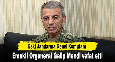 Eski Jandarma Genel Komutanı emekli Orgeneral Galip Mendi vefat etti
