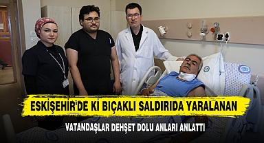 Eskişehir'de Ki Bıçaklı Saldırıda Yaralanan Vatandaşlar Dehşet Dolu Anları Anlattı