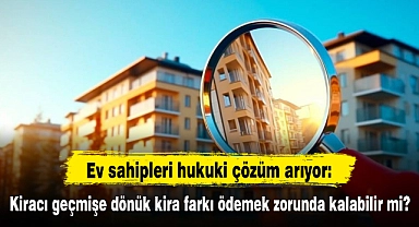 Ev sahipleri hukuki çözüm arıyor: Kiracı geçmişe dönük kira farkı ödemek zorunda kalabilir mi?