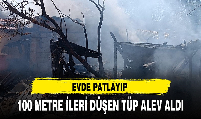 EVDE PATLAYIP 100 METRE İLERİ DÜŞEN TÜP ALEV ALDI