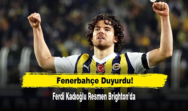 Fenerbahçe Duyurdu! Ferdi Kadıoğlu Resmen Brighton’da