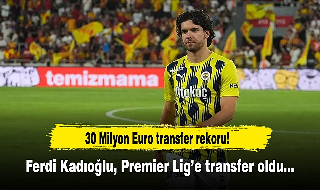 Fenerbahçeli Ferdi Kadıoğlu, Brighton'a transfer oldu