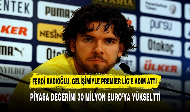 FERDİ KADIOĞLU, GELİŞİMİYLE PREMİER LİG’E ADIM ATTI