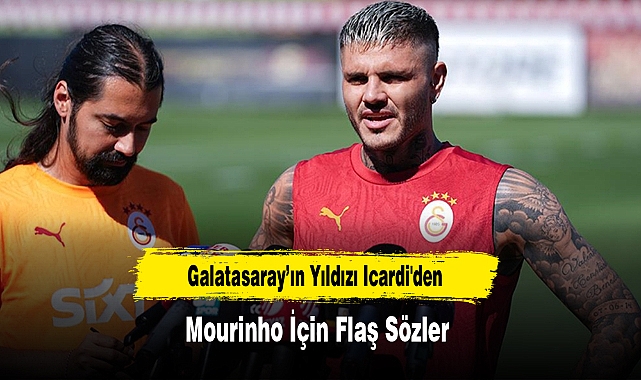 Galatasaray’ın Yıldızı Icardi'den Mourinho İçin Flaş Sözler