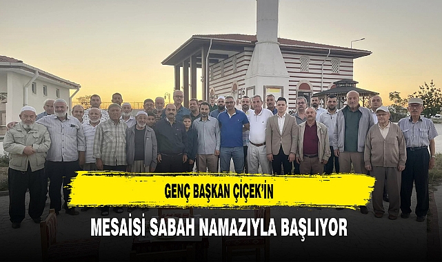 Genç Başkan Çiçek’in Mesaisi Sabah Namazıyla Başlıyor