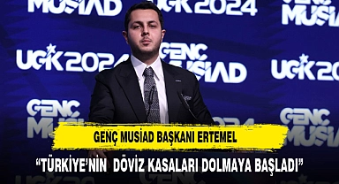 GENÇ MUSİAD BAŞKANI ERTEMEL: "TÜRKİYE'NİN DÖVİZ KASALARI DOLMAYA BAŞLADI"