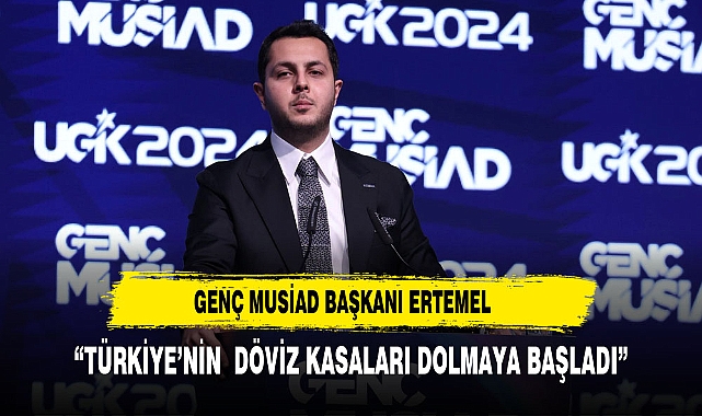 GENÇ MUSİAD BAŞKANI ERTEMEL: "TÜRKİYE'NİN DÖVİZ KASALARI DOLMAYA BAŞLADI"