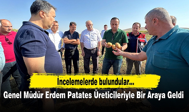 Genel Müdür Erdem Patates Üreticileriyle Bir Araya Geldi
