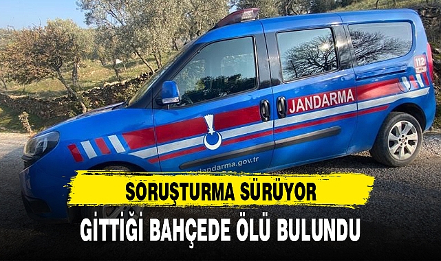 GİTTİĞİ BAHÇEDE ÖLÜ BULUNDU