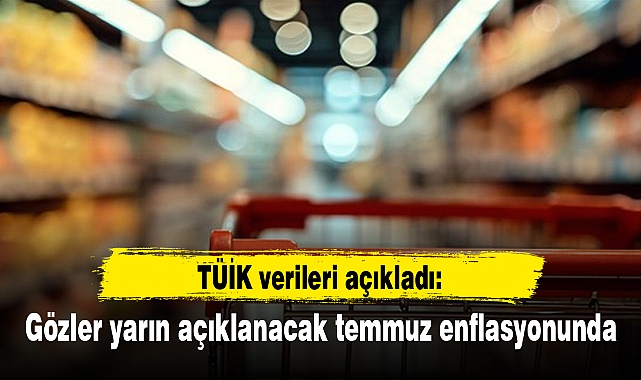 Gözler yarın açıklanacak temmuz enflasyonunda