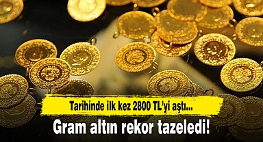 Gram altın rekor tazeledi...Tarihinde ilk kez 2800 TL'yi aştı!