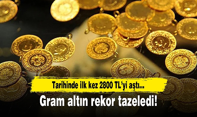 Gram altın rekor tazeledi...Tarihinde ilk kez 2800 TL'yi aştı!