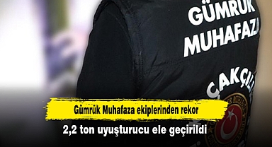 Gümrük Muhafaza ekiplerinden rekor: 2,2 ton uyuşturucu ele geçirildi