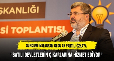 Gündemi instagram Oldu AK partili Özkaya ‘’Batılı Devletlerin Çıkarlarına Hizmet Ediyor’’