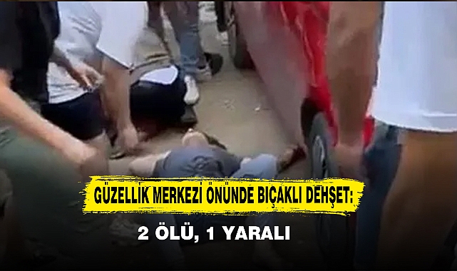Güzellik Merkezi Önünde Bıçaklı Dehşet: 2 Ölü, 1 Yaralı