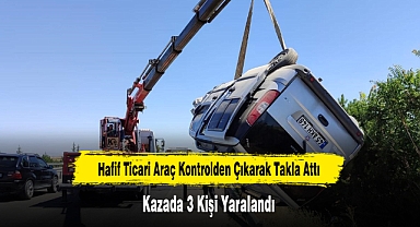 Hafif Ticari Araç Kontrolden Çıkarak Takla Attı: 3 Kişi Yaralandı