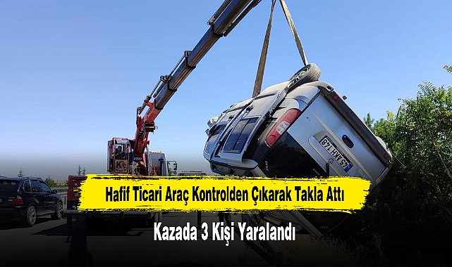 Hafif Ticari Araç Kontrolden Çıkarak Takla Attı: 3 Kişi Yaralandı