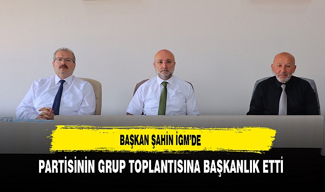 İGM'de Partisinin Grup Toplantısına Başkanlık Etti
