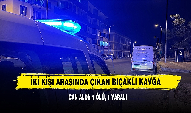 İki Kişi Arasında Çıkan Bıçaklı Kavga Can Aldı: 1 Ölü, 1 Yaralı