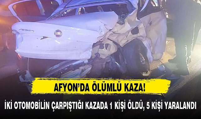 İKİ OTOMOBİLİN ÇARPIŞTIĞI KAZADA 1 KİŞİ ÖLDÜ, 5 KİŞİ YARALANDI
