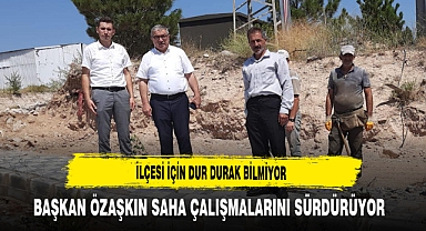 İlçesi İçin Dur Durak Bilmiyor Başkan Özaşkın Saha Çalışmalarını Sürdürüyor