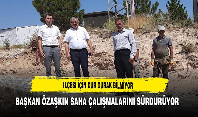 İlçesi İçin Dur Durak Bilmiyor Başkan Özaşkın Saha Çalışmalarını Sürdürüyor