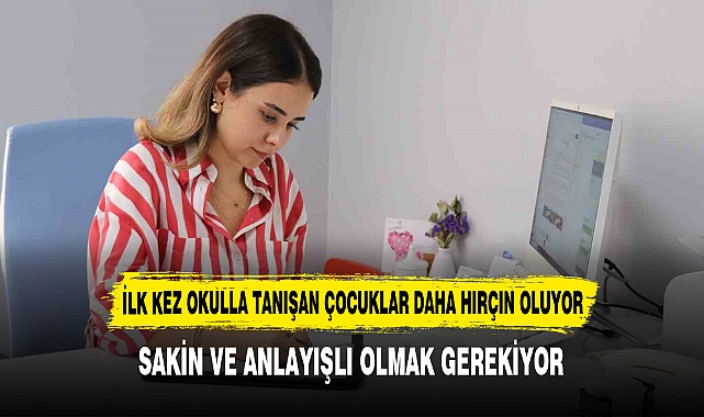 İLK KEZ OKULLA TANIŞAN ÇOCUKLAR DAHA HIRÇIN OLUYOR