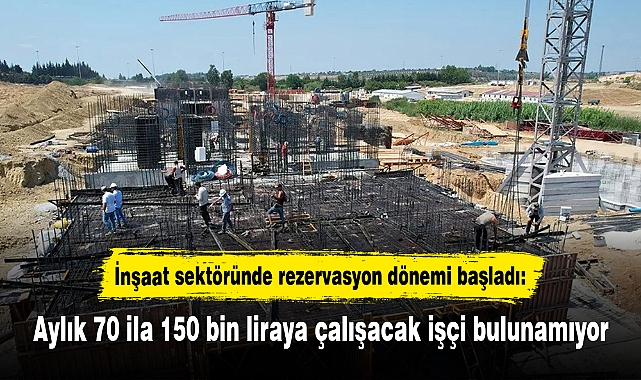 İnşaat sektöründe rezervasyon dönemi başladı: Aylık 70 ila 150 bin liraya çalışacak işçi bulunamıyor