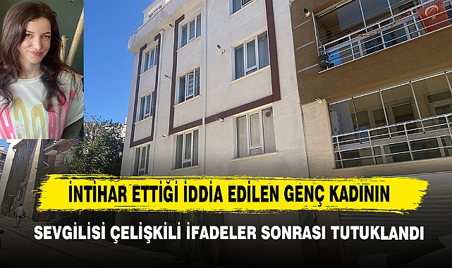İntihar Ettiği İddia Edilen Genç Kadının Sevgilisi Çelişkili İfadeler Sonrası Tutuklandı