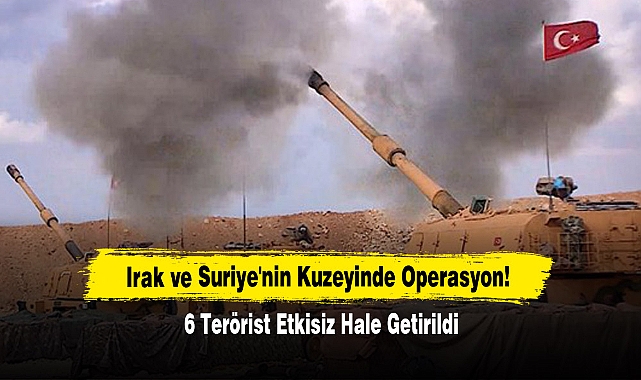 Irak ve Suriye'nin Kuzeyinde Operasyon!  6 Terörist Etkisiz Hale Getirildi