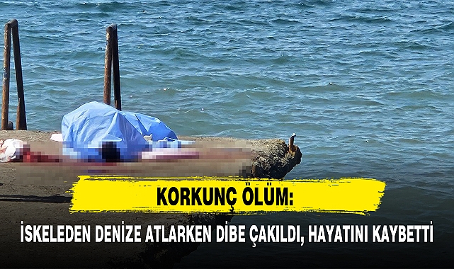 İSKELEDEN DENİZE ATLARKEN DİBE ÇAKILDI, HAYATINI KAYBETTİ