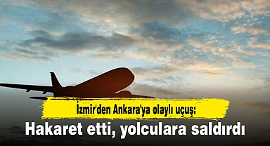 İzmir'den Ankara'ya olaylı uçuş: Hakaret etti, yolculara saldırdı