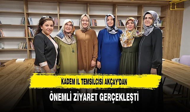 KADEM İl Temsilcisi Akçay'dan Önemli Ziyaret