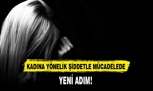 KADINA YÖNELİK ŞİDDETLE MÜCADELEDE YENİ ADIM!