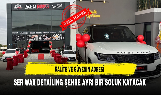 Kalite ve Güvenin Adresi SER WAX Detailing Şehre Ayrı Bir Soluk Katacak