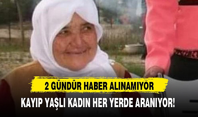 KAYIP YAŞLI KADIN HER YERDE ARANIYOR!