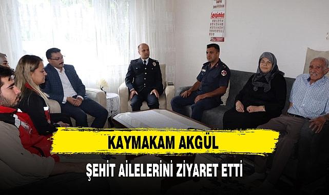 KAYMAKAM AKGÜL ŞEHİT AİLELERİNİ ZİYARET ETTİ