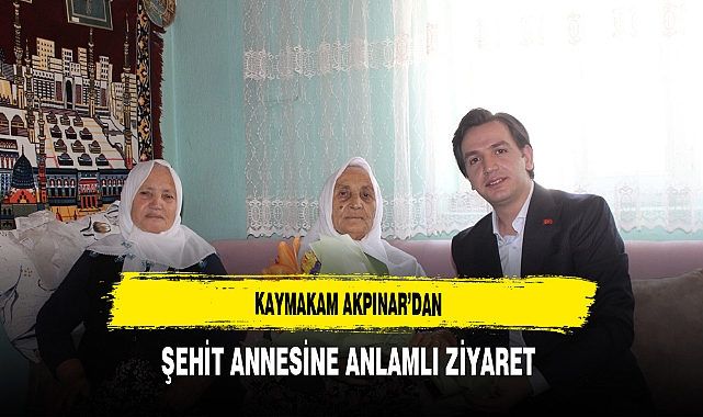 Kaymakam Akpınar'dan Şehit Annesine Anlamlı Ziyaret