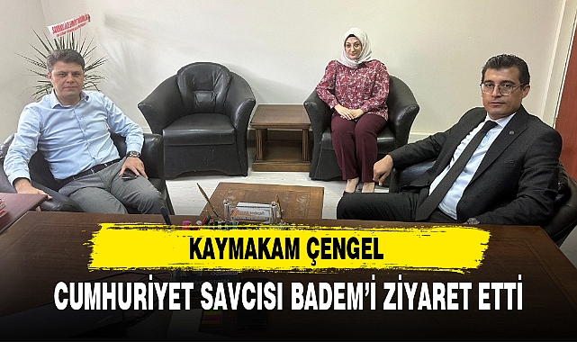 KAYMAKAM ÇENGEL CUMHURİYET SAVCISI BADEM'İ ZİYARET ETTİ
