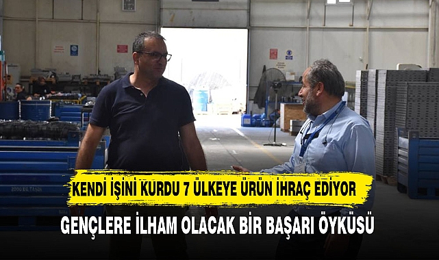 KENDİ İŞİNİ KURDU 7 ÜLKEYE ÜRÜN İHRAÇ EDİYOR